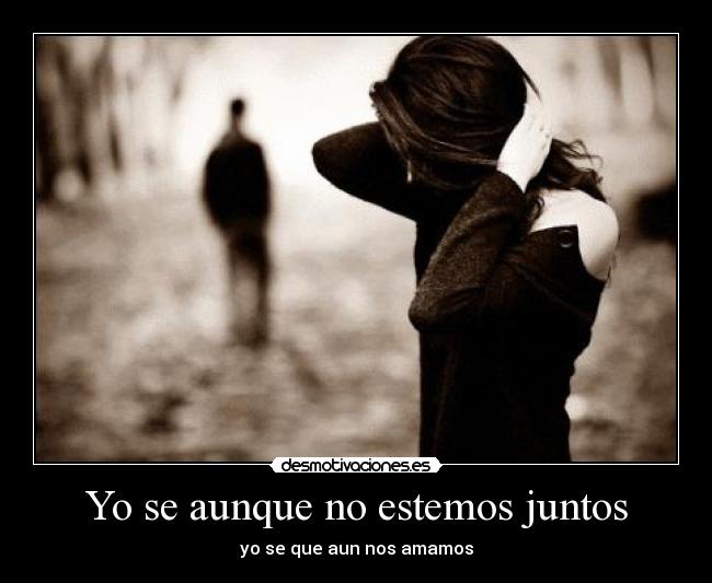 Yo se aunque no estemos juntos - yo se que aun nos amamos