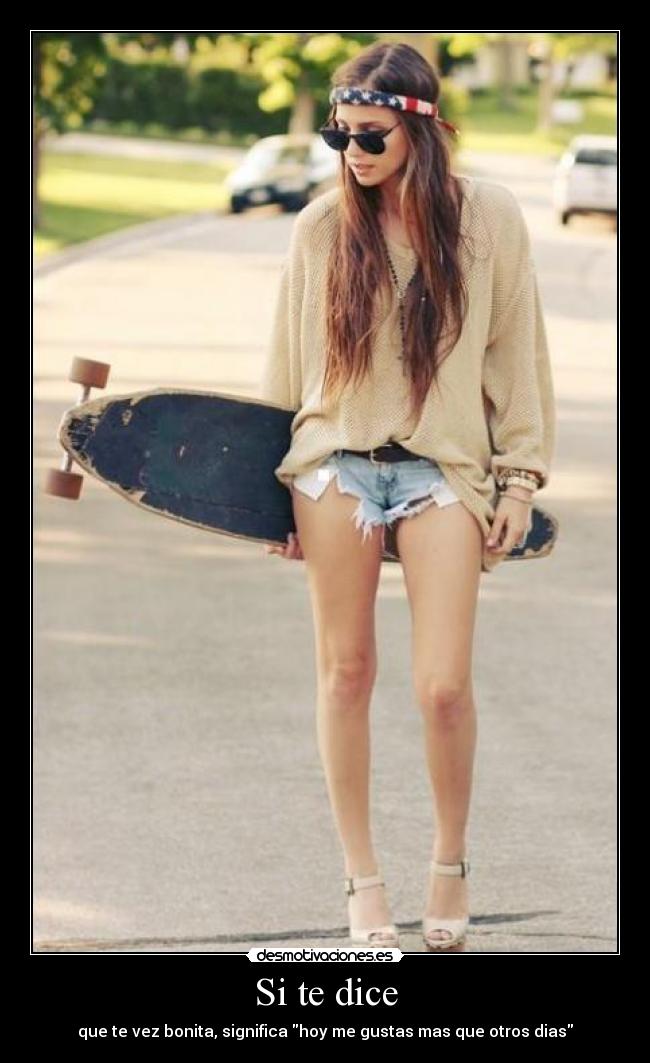 Si te dice - que te vez bonita, significa hoy me gustas mas que otros dias