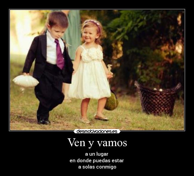 Ven y vamos - a un lugar
en donde puedas estar
a solas conmigo