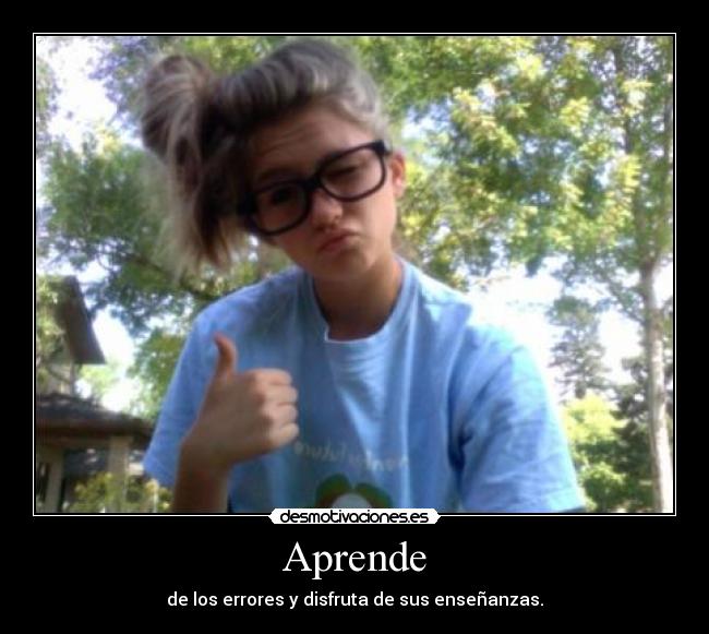 Aprende - de los errores y disfruta de sus enseñanzas.
