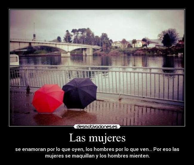 Las mujeres - se enamoran por lo que oyen, los hombres por lo que ven... Por eso las
mujeres se maquillan y los hombres mienten.