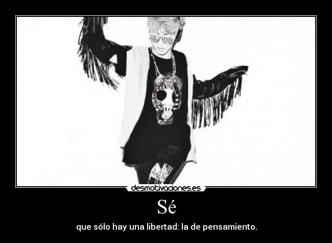 Sé - que sólo hay una libertad: la de pensamiento.