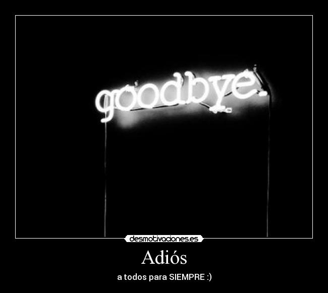 Adiós - a todos para SIEMPRE :)