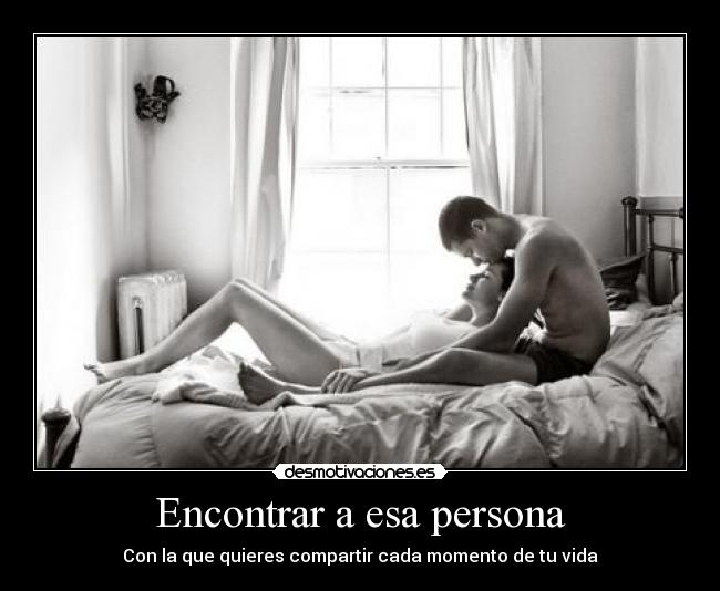 Encontrar a esa persona - Con la que quieres compartir cada momento de tu vida