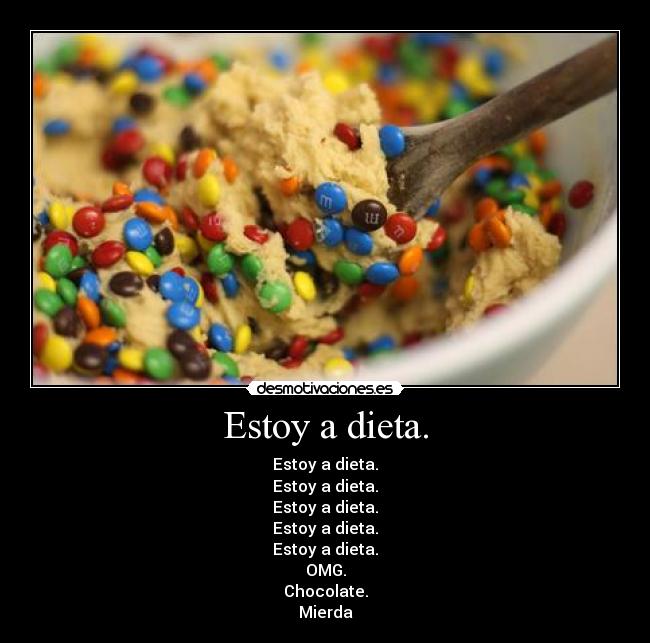 Estoy a dieta. - Estoy a dieta.
Estoy a dieta.
Estoy a dieta.
Estoy a dieta.
Estoy a dieta.
OMG.
Chocolate.
Mierda