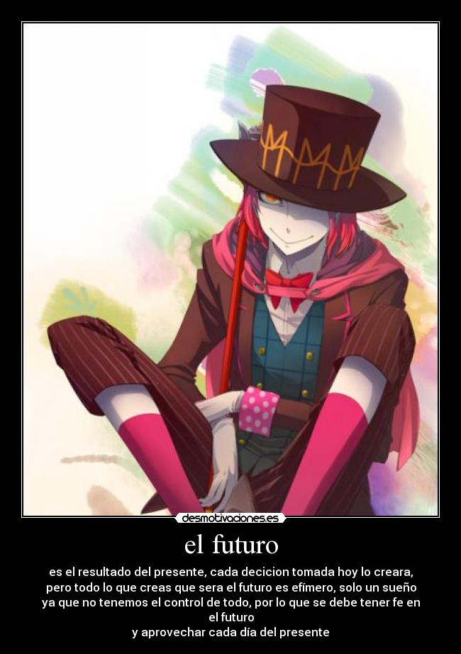 el futuro - es el resultado del presente, cada decicion tomada hoy lo creara,
pero todo lo que creas que sera el futuro es efímero, solo un sueño
ya que no tenemos el control de todo, por lo que se debe tener fe en el futuro
y aprovechar cada día del presente