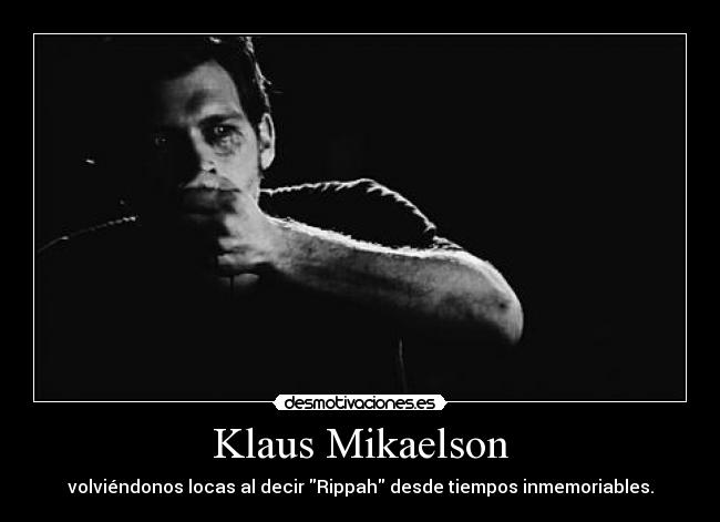 Klaus Mikaelson - volviéndonos locas al decir Rippah desde tiempos inmemoriables.