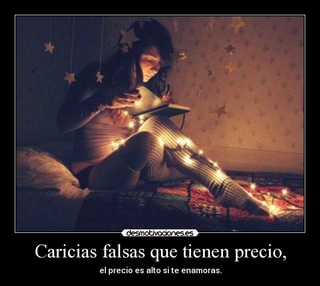 Caricias falsas que tienen precio, - el precio es alto si te enamoras.