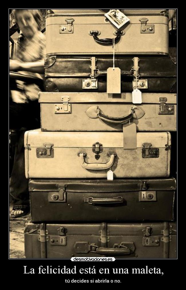 La felicidad está en una maleta, - tú decides si abrirla o no.
