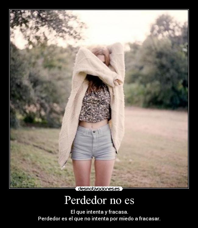 Perdedor no es - El que intenta y fracasa.
Perdedor es el que no intenta por miedo a fracasar.