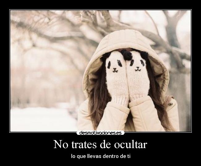 No trates de ocultar - lo que llevas dentro de ti