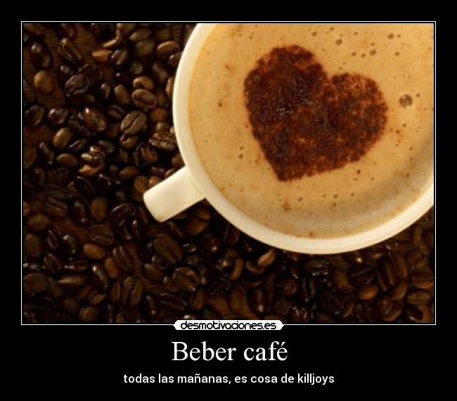 Beber café - todas las mañanas, es cosa de killjoys