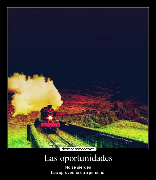 Las oportunidades - No se pierden
Las aprovecha otra persona.