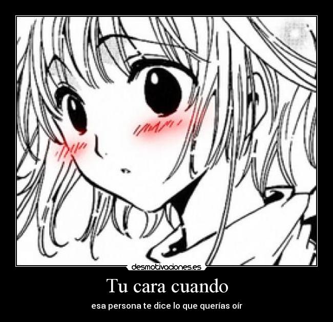 Tu cara cuando - esa persona te dice lo que querías oír