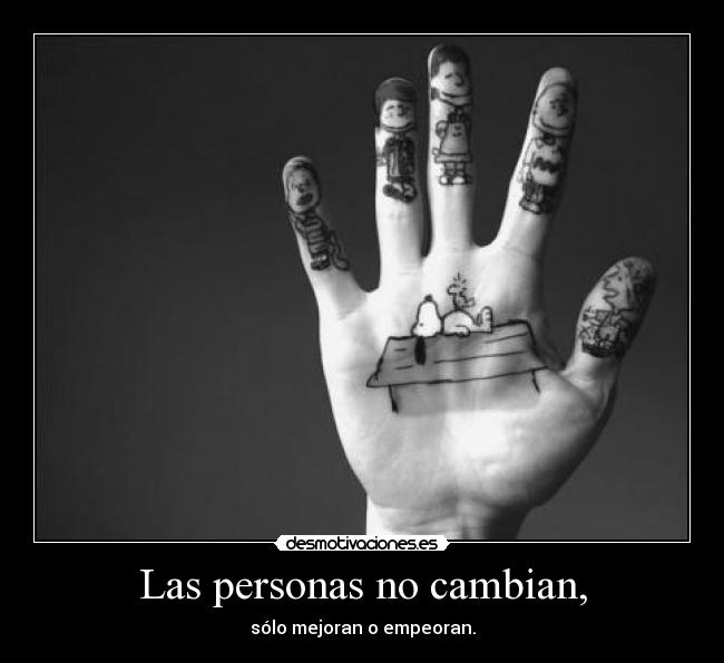 Las personas no cambian, - sólo mejoran o empeoran.