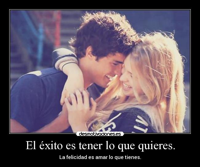 El éxito es tener lo que quieres. - La felicidad es amar lo que tienes.
