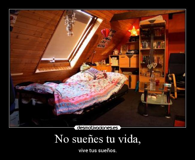 No sueñes tu vida, -