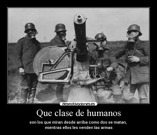 Que clase de humanos - son los que miran desde arriba como dos se matan, 
mientras ellos les venden las armas