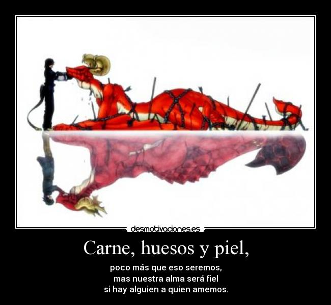 Carne, huesos y piel, - poco más que eso seremos,
mas nuestra alma será fiel
si hay alguien a quien amemos.