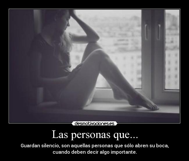 Las personas que... - Guardan silencio, son aquellas personas que sólo abren su boca,
cuando deben decir algo importante.