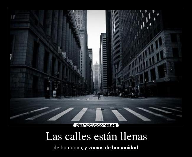 Las calles están llenas - de humanos, y vacías de humanidad.