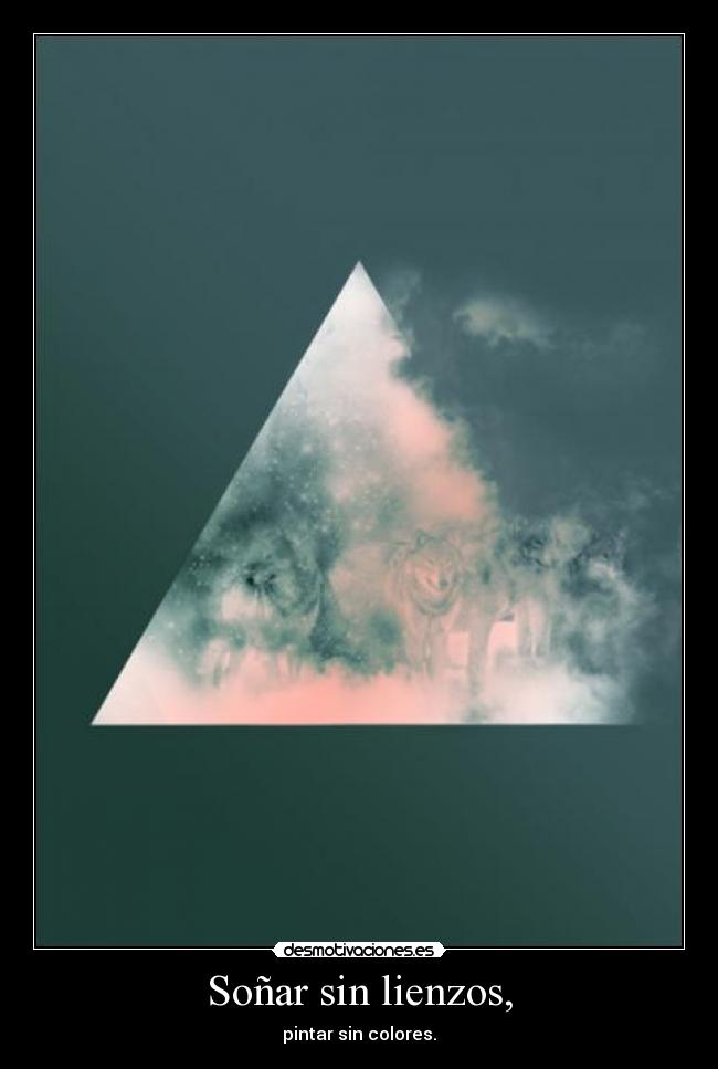 Soñar sin lienzos, - pintar sin colores.