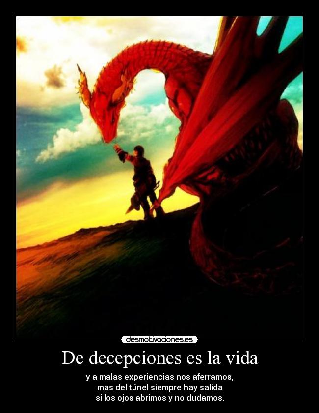 De decepciones es la vida - y a malas experiencias nos aferramos,
mas del túnel siempre hay salida
si los ojos abrimos y no dudamos.