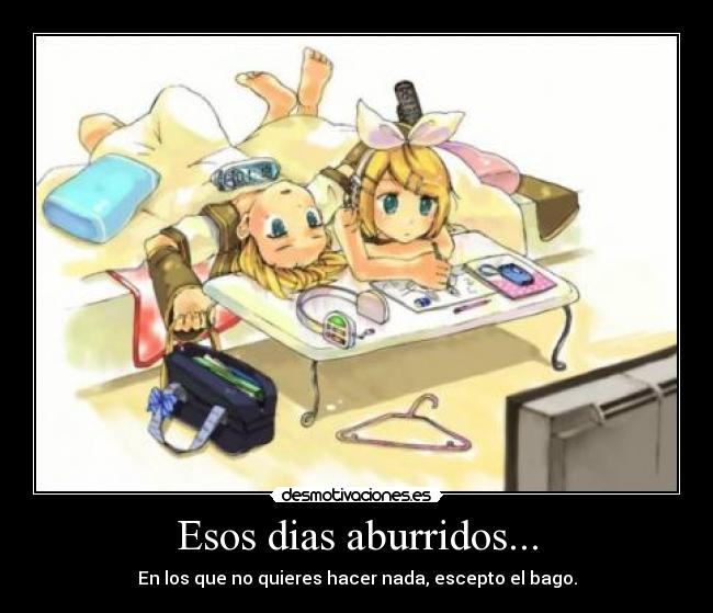 Esos dias aburridos... - En los que no quieres hacer nada, escepto el bago.