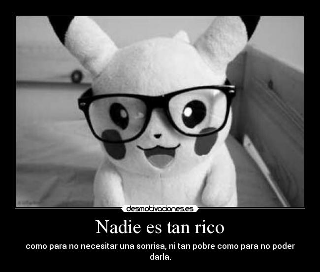 Nadie es tan rico - como para no necesitar una sonrisa, ni tan pobre como para no poder darla.