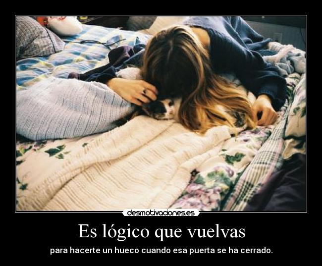 Es lógico que vuelvas - para hacerte un hueco cuando esa puerta se ha cerrado.
