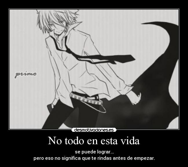 No todo en esta vida - se puede lograr...
pero eso no significa que te rindas antes de empezar.