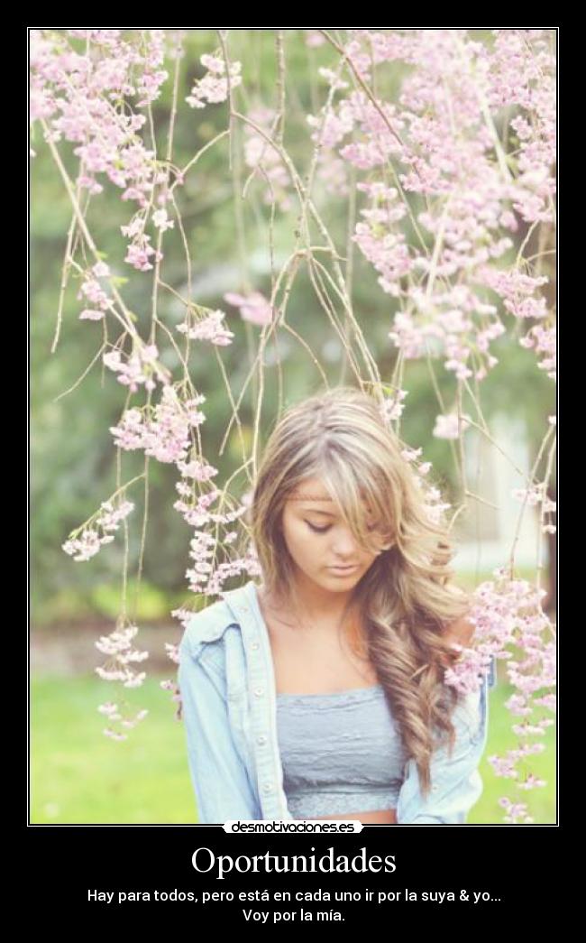 Oportunidades - Hay para todos, pero está en cada uno ir por la suya & yo...
Voy por la mía.