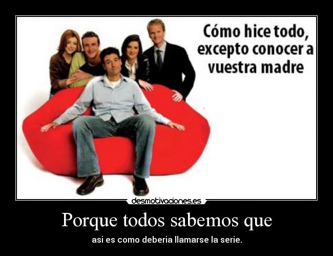 Porque todos sabemos que - asi es como deberia llamarse la serie.