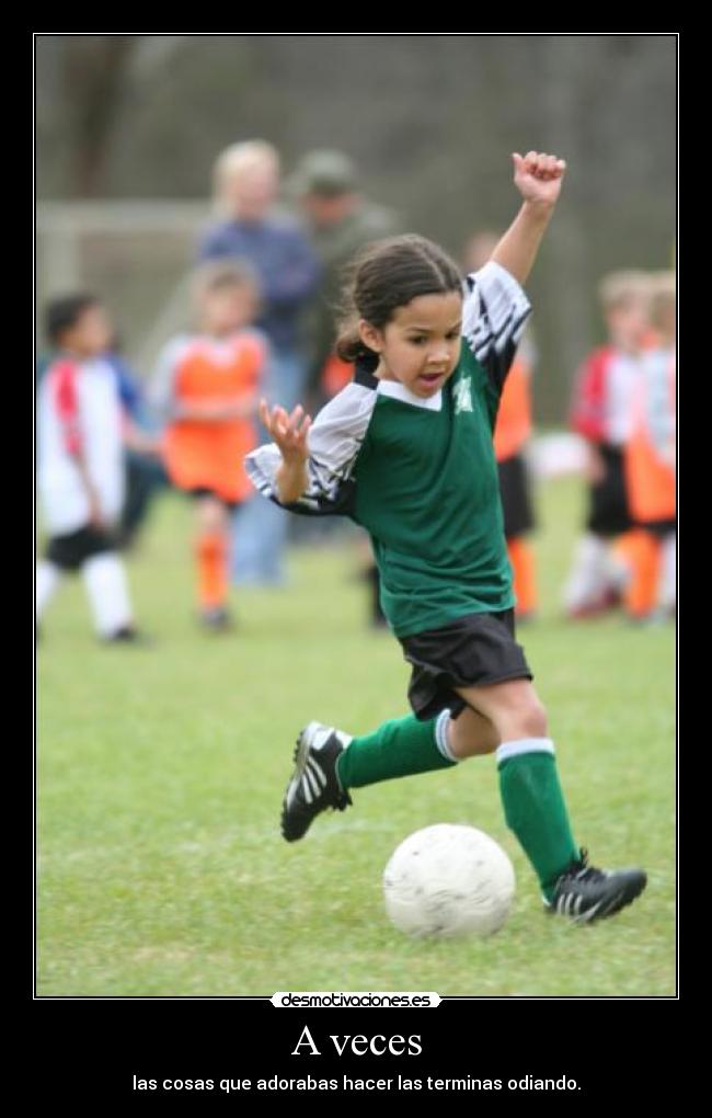 A veces - las cosas que adorabas hacer las terminas odiando.