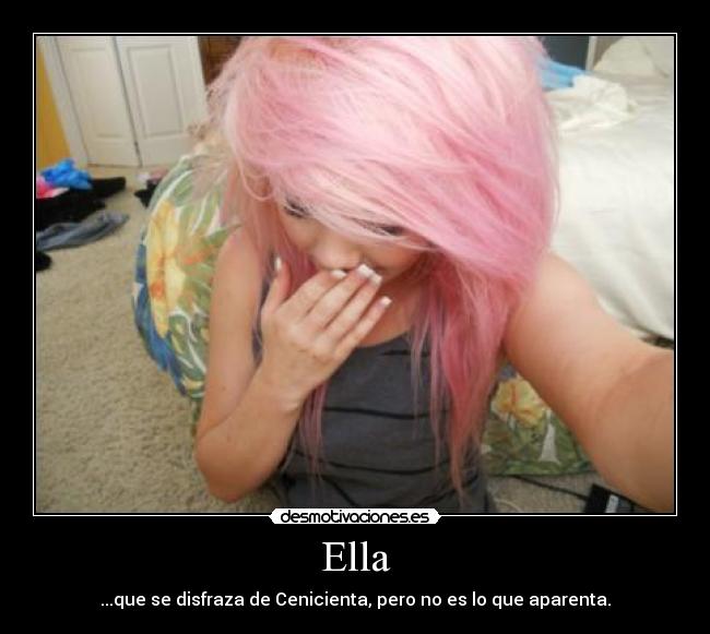 Ella - ...que se disfraza de Cenicienta, pero no es lo que aparenta.