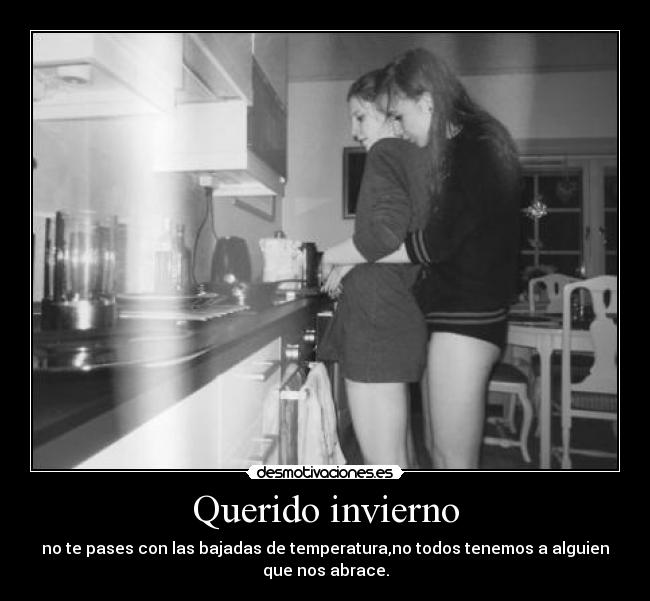 Querido invierno - no te pases con las bajadas de temperatura,no todos tenemos a alguien
que nos abrace.