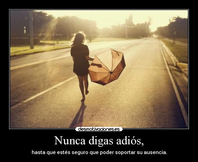 Nunca digas adiós, - hasta que estés seguro que poder soportar su ausencia.