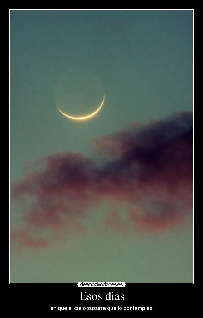 Esos días - en que el cielo susurra que lo contemples.