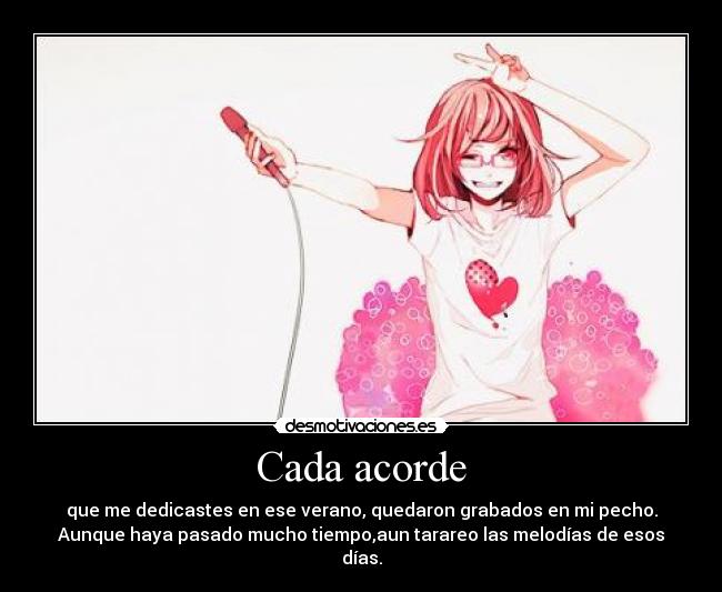 Cada acorde - que me dedicastes en ese verano, quedaron grabados en mi pecho.
Aunque haya pasado mucho tiempo,aun tarareo las melodías de esos días.