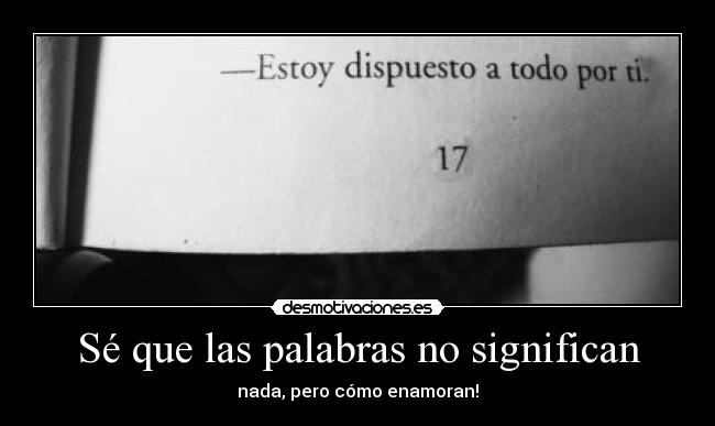 Sé que las palabras no significan - nada, pero cómo enamoran!