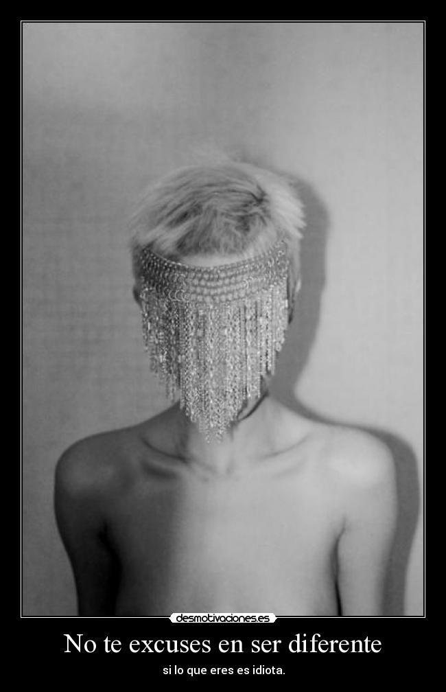 No te excuses en ser diferente - si lo que eres es idiota.