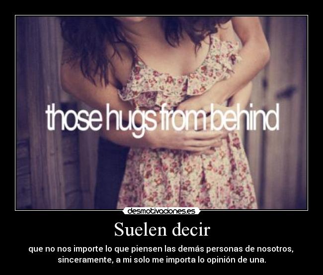 Suelen decir - que no nos importe lo que piensen las demás personas de nosotros,
sinceramente, a mi solo me importa lo opinión de una.