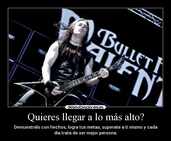 Quieres llegar a lo más alto? - Demuestralo con hechos, logra tus metas, superate a ti mismo y cada
día trata de ser mejor persona.