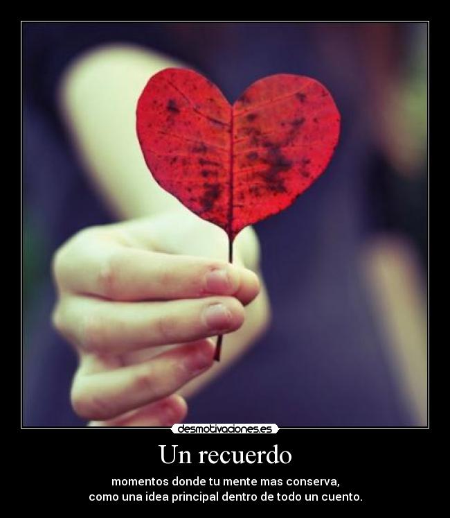 Un recuerdo - momentos donde tu mente mas conserva,
como una idea principal dentro de todo un cuento.