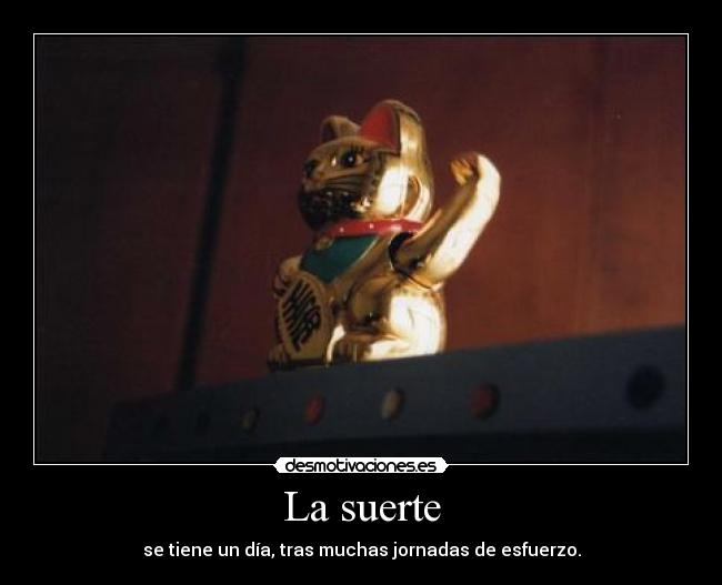 La suerte - se tiene un día, tras muchas jornadas de esfuerzo.