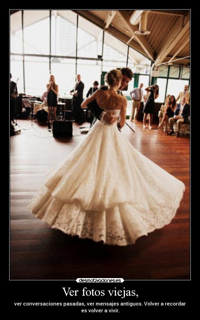 Ver fotos viejas, - ver conversaciones pasadas, ver mensajes antiguos. Volver a recordar
es volver a vivir.