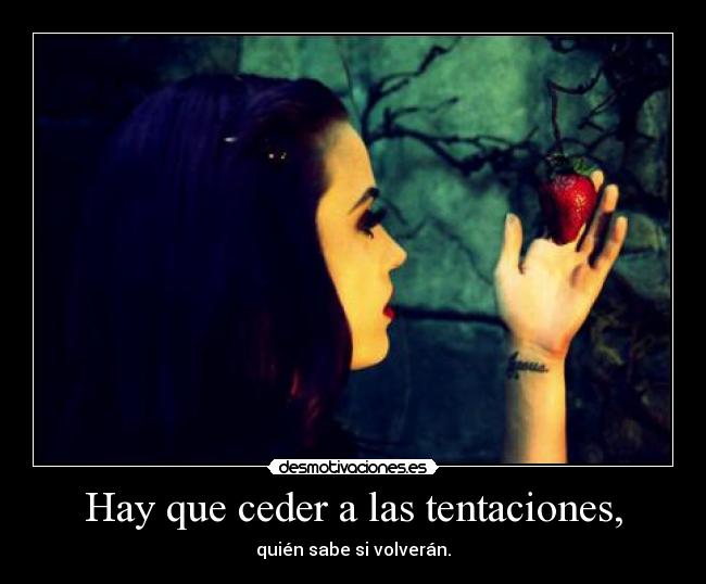 Hay que ceder a las tentaciones, - quién sabe si volverán.