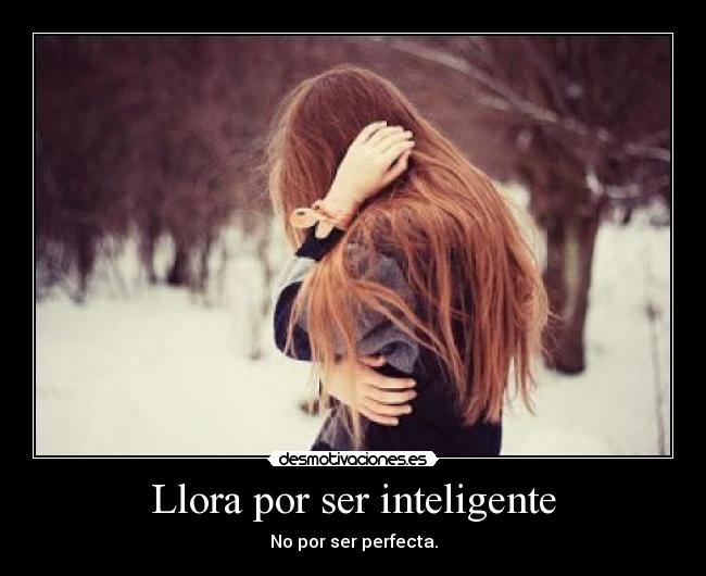 Llora por ser inteligente - 