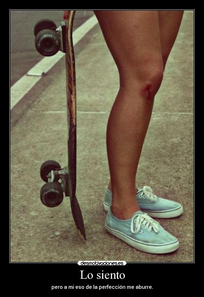 Lo siento - pero a mi eso de la perfección me aburre.