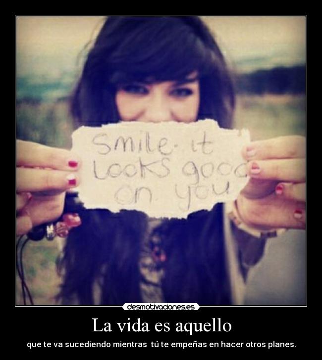 La vida es aquello - que te va sucediendo mientras  tú te empeñas en hacer otros planes.